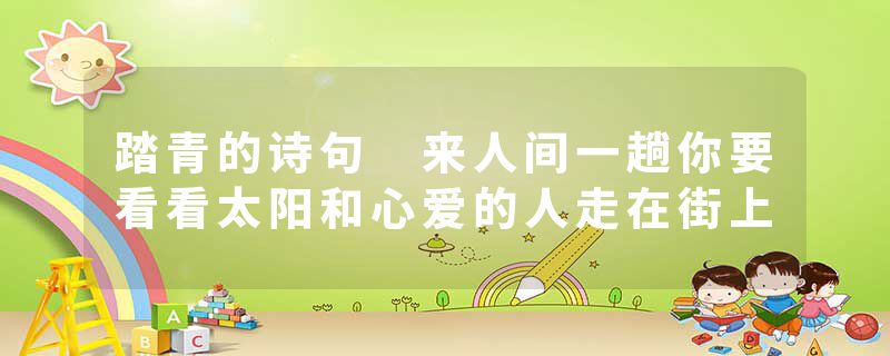 踏青的诗句 来人间一趟你要看看太阳和心爱的人走在街上