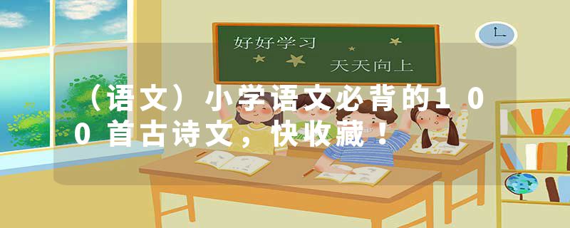 （语文）小学语文必背的100首古诗文，快收藏！