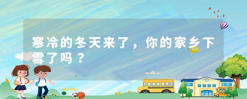 寒冷的冬天来了，你的家乡下雪了吗？