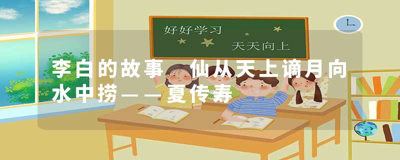 李白的故事 仙从天上谪月向水中捞——夏传寿