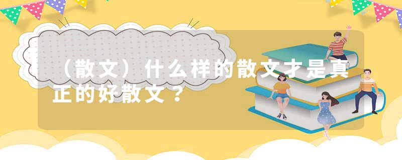 （散文）什么样的散文才是真正的好散文？