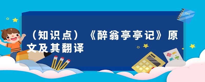 （知识点）《醉翁亭亭记》原文及其翻译