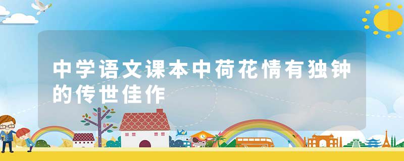 中学语文课本中荷花情有独钟的传世佳作