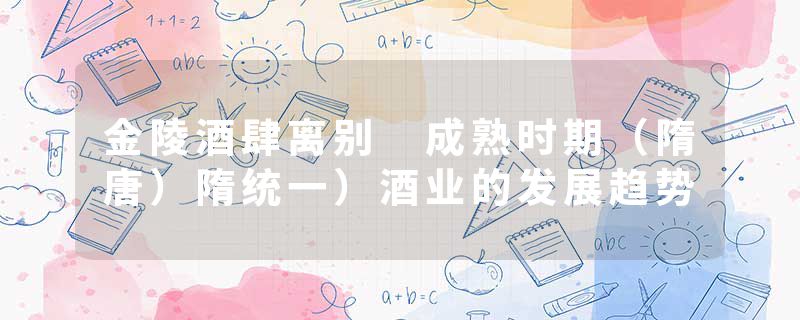 金陵酒肆离别 成熟时期（隋唐）隋统一）酒业的发展趋势
