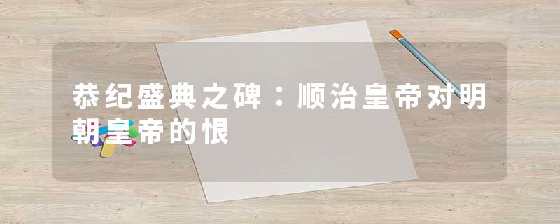 恭纪盛典之碑：顺治皇帝对明朝皇帝的恨