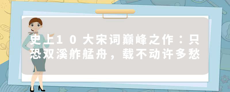 史上10大宋词巅峰之作：只恐双溪舴艋舟，载不动许多愁
