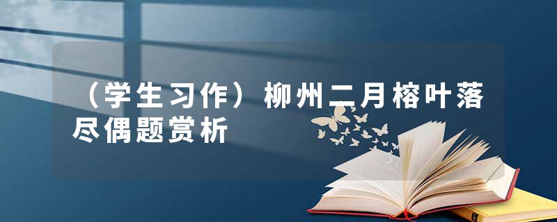 （学生习作）柳州二月榕叶落尽偶题赏析