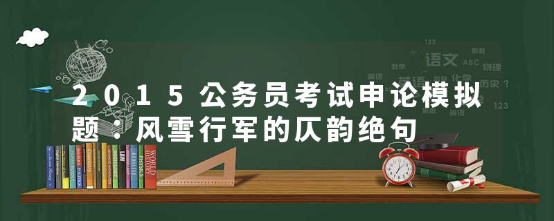 2015公务员考试申论模拟题：风雪行军的仄韵绝句