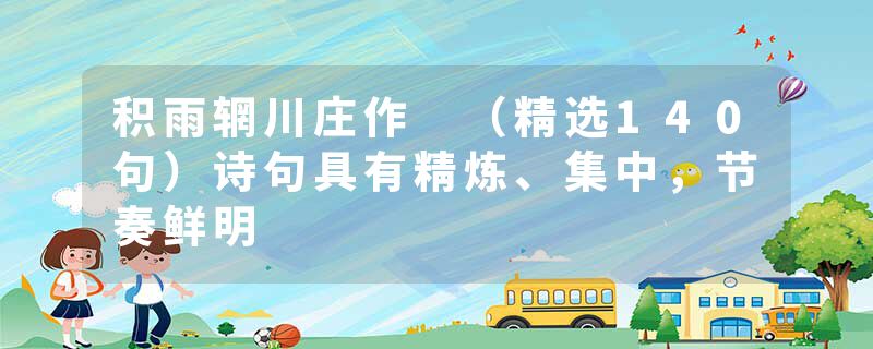 积雨辋川庄作 （精选140句）诗句具有精炼、集中，节奏鲜明