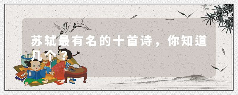 苏轼最有名的十首诗，你知道几个？