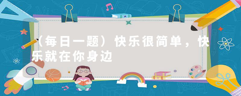 （每日一题）快乐很简单，快乐就在你身边