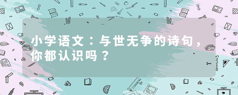 小学语文：与世无争的诗句，你都认识吗？