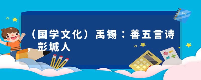 （国学文化）禹锡：善五言诗，彭城人