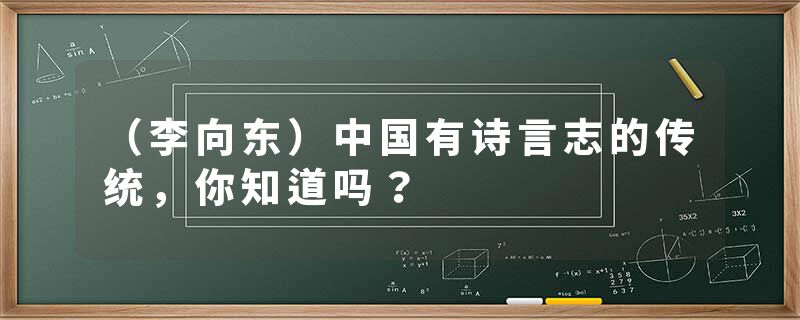 （李向东）中国有诗言志的传统，你知道吗？