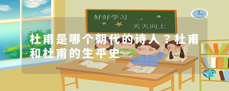 杜甫是哪个朝代的诗人？杜甫和杜甫的生平史