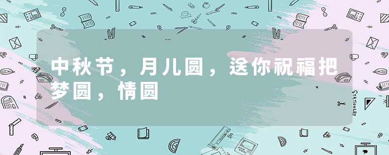 中秋节，月儿圆，送你祝福把梦圆，情圆