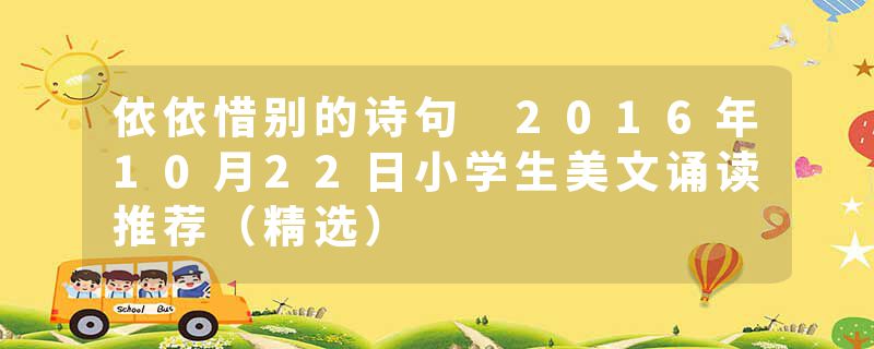 依依惜别的诗句 2016年10月22日小学生美文诵读推荐（精选）