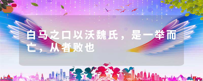 白马之口以沃魏氏，是一举而亡，从者败也