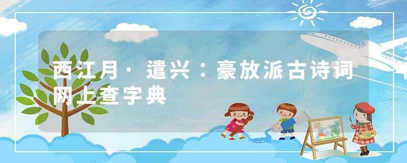 西江月·遣兴：豪放派古诗词网上查字典
