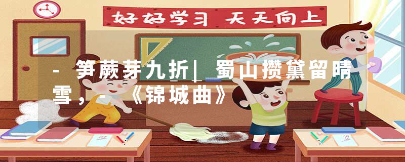 -笋蕨芽九折|蜀山攒黛留晴雪，-《锦城曲》