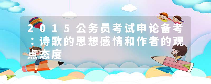 2015公务员考试申论备考：诗歌的思想感情和作者的观点态度