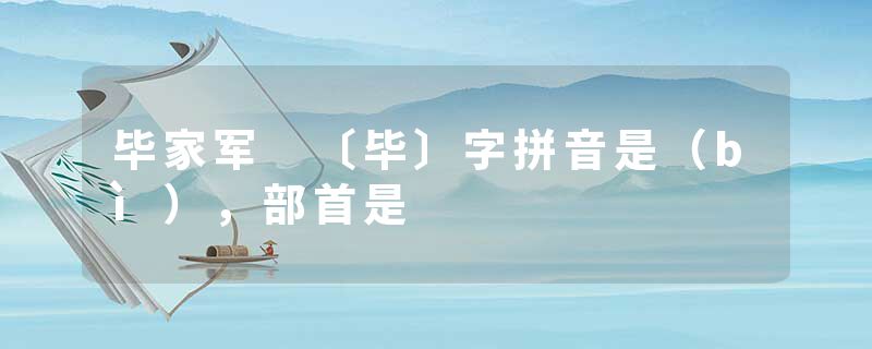 毕家军 〔毕〕字拼音是（bì），部首是