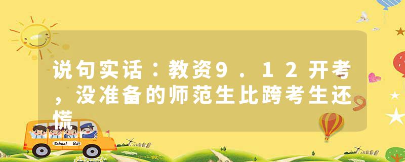 说句实话：教资9.12开考，没准备的师范生比跨考生还慌