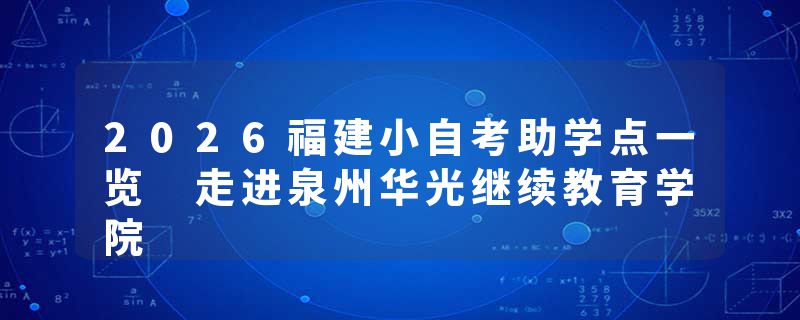 2026福建小自考助学点一览 走进泉州华光继续教育学院