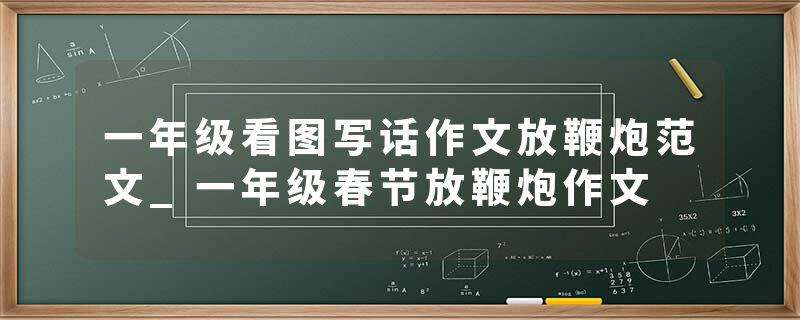 一年级看图写话作文放鞭炮范文_一年级春节放鞭炮作文