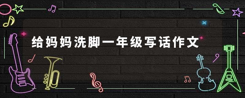给妈妈洗脚一年级写话作文