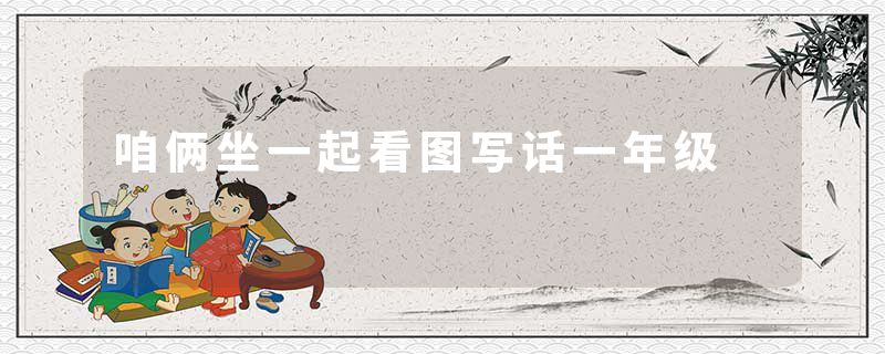 咱俩坐一起看图写话一年级