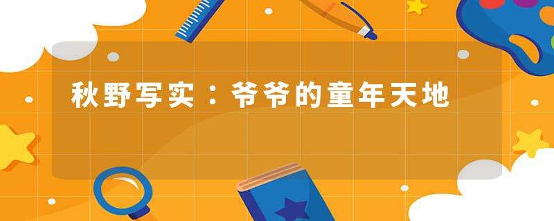 秋野写实：爷爷的童年天地