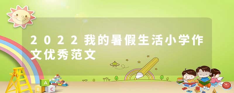 2022我的暑假生活小学作文优秀范文