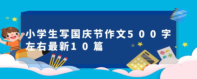 小学生写国庆节作文500字左右最新10篇