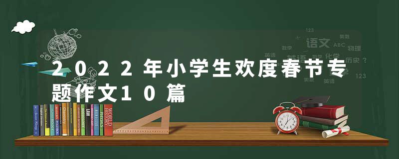 2022年小学生欢度春节专题作文10篇