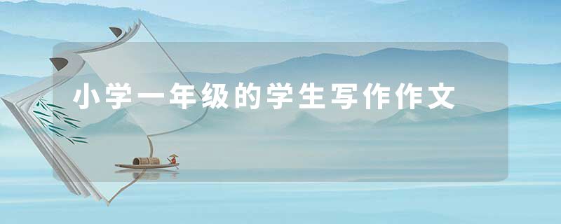 小学一年级的学生写作作文