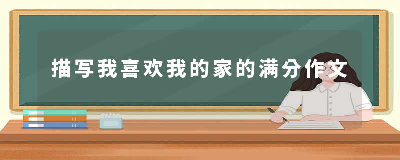 描写我喜欢我的家的满分作文