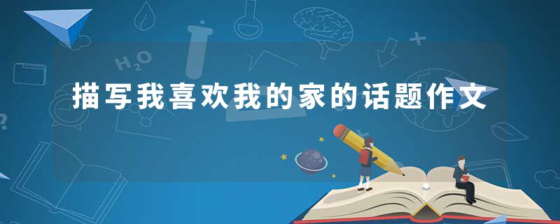 描写我喜欢我的家的话题作文