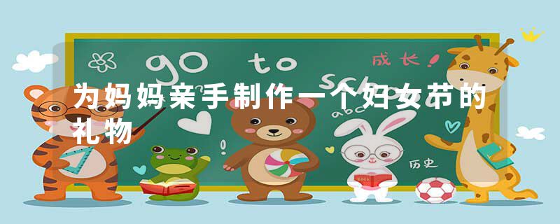 为妈妈亲手制作一个妇女节的礼物