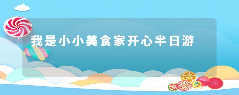 我是小小美食家开心半日游