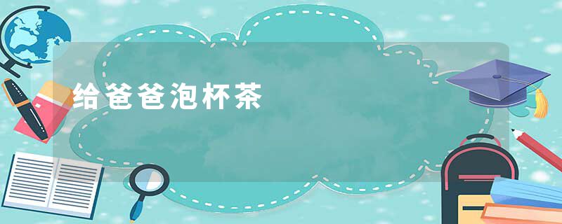 给爸爸泡杯茶