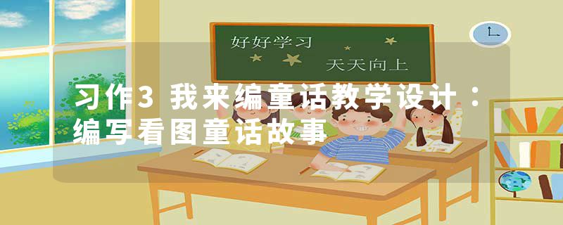 习作3我来编童话教学设计：编写看图童话故事
