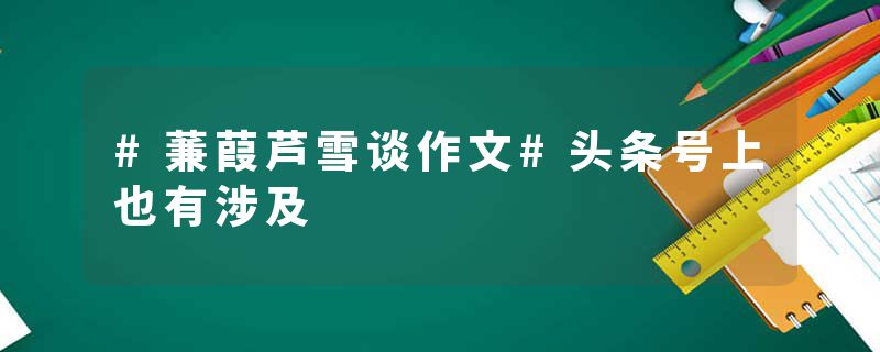 #蒹葭芦雪谈作文#头条号上也有涉及