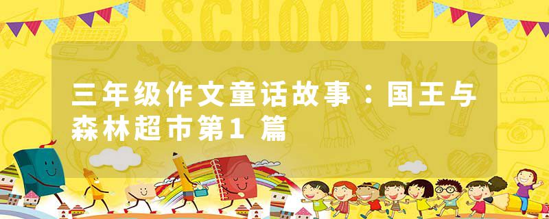 三年级作文童话故事：国王与森林超市第1篇