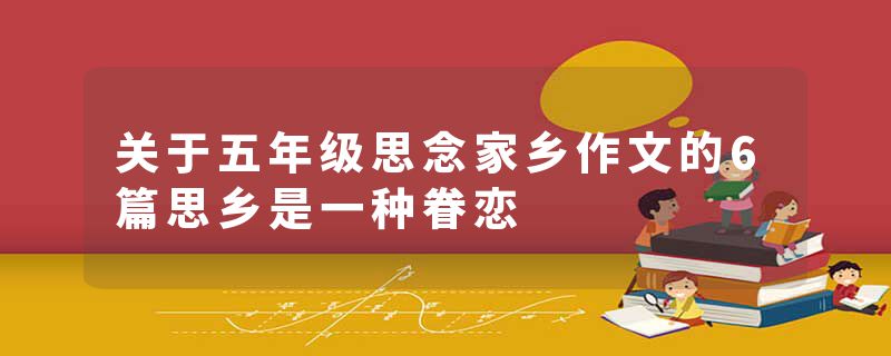 关于五年级思念家乡作文的6篇思乡是一种眷恋