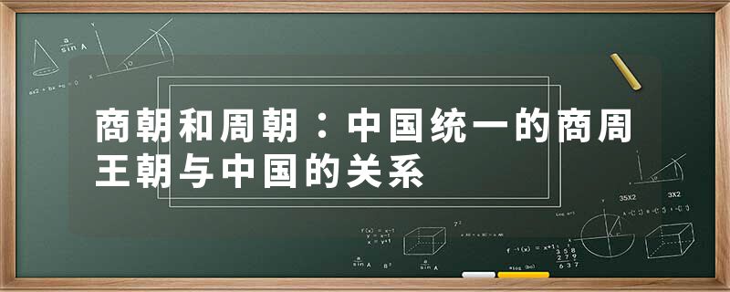商朝和周朝：中国统一的商周王朝与中国的关系
