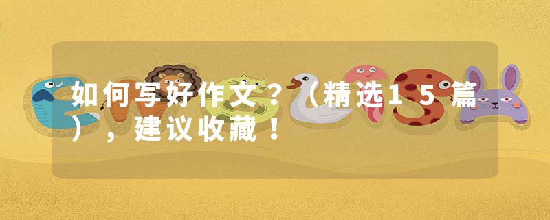 如何写好作文？（精选15篇），建议收藏！
