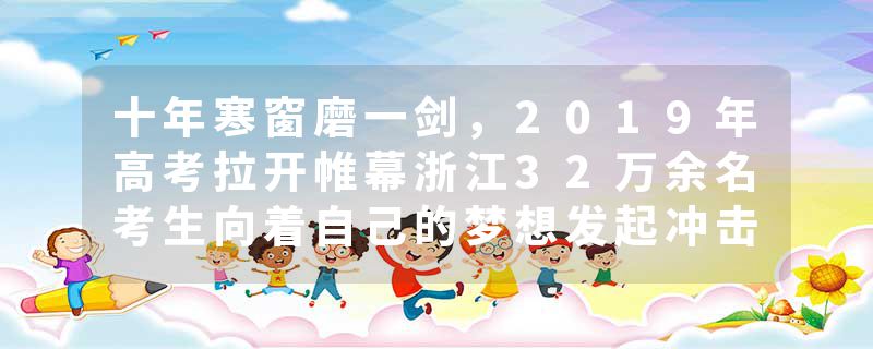 十年寒窗磨一剑，2019年高考拉开帷幕浙江32万余名考生向着自己的梦想发起冲击！