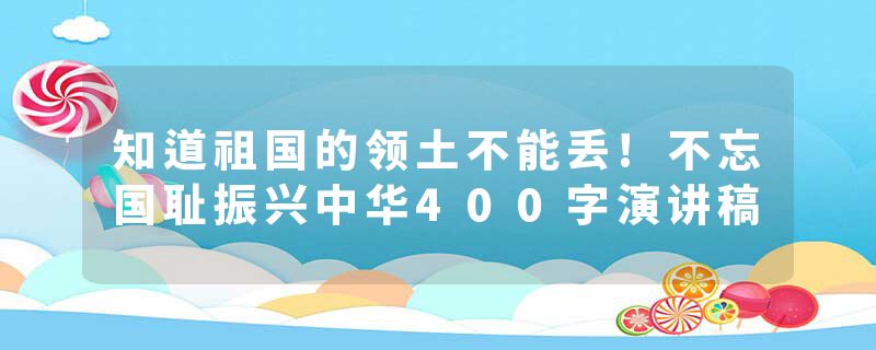 知道祖国的领土不能丢!不忘国耻振兴中华400字演讲稿