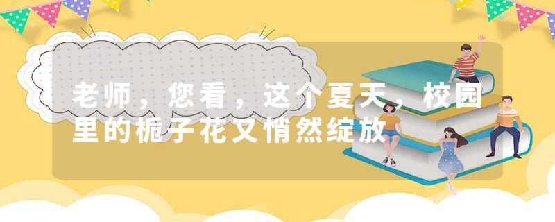 老师，您看，这个夏天，校园里的栀子花又悄然绽放